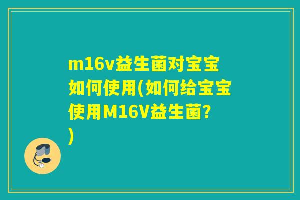m16v益生菌对宝宝如何使用(如何给宝宝使用M16V益生菌?) m16v益生菌对宝宝如何使用(如何给宝宝使用M16V益生菌?)