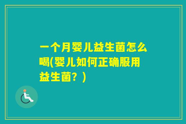 一个月婴儿益生菌怎么喝(婴儿如何正确服用益生菌?) 一个月婴儿益生菌怎么喝(婴儿如何正确服用益生菌?)