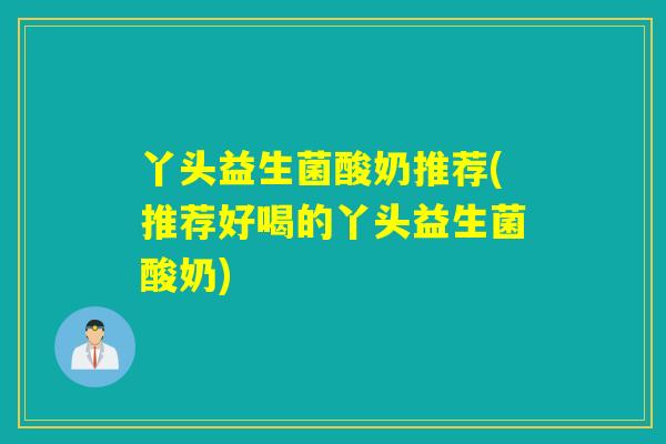 丫头益生菌酸奶推荐(推荐好喝的丫头益生菌酸奶)