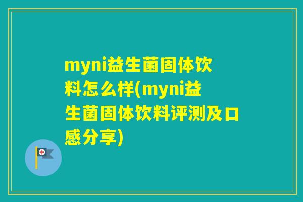 myni益生菌固体饮料怎么样(myni益生菌固体饮料评测及口感分享) myni益生菌固体饮料怎么样(myni益生菌固体饮料评测及口感分享)