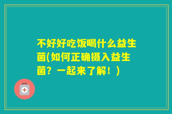 不好好吃饭喝什么益生菌(如何正确摄入益生菌？一起来了解！)