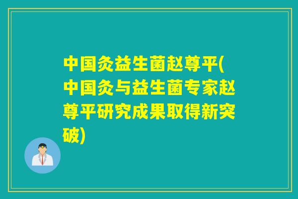 中国灸益生菌赵尊平(中国灸与益生菌专家赵尊平研究成果取得新突破)