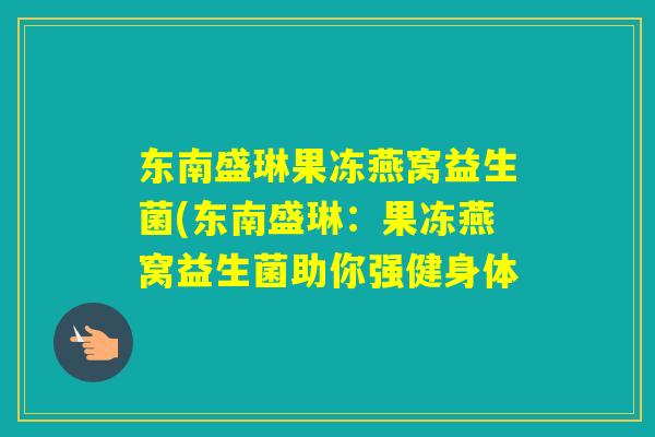 东南盛琳果冻燕窝益生菌(东南盛琳：果冻燕窝益生菌助你强健身体