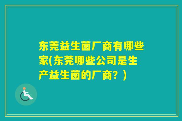 东莞益生菌厂商有哪些家(东莞哪些公司是生产益生菌的厂商？)