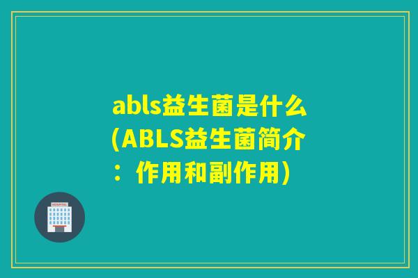 abls益生菌是什么(ABLS益生菌简介：作用和副作用)