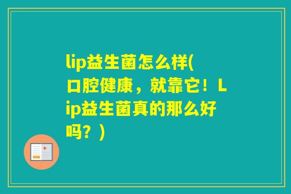 lip益生菌怎么样(口腔健康，就靠它！Lip益生菌真的那么好吗？)