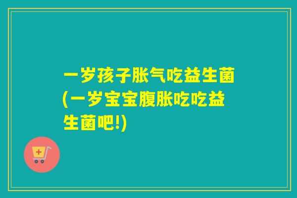 一岁孩子吃益生菌(一岁宝宝吃吃益生菌吧!)