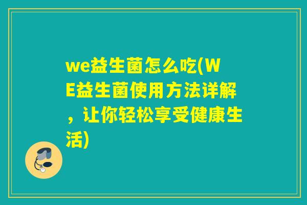 we益生菌怎么吃(WE益生菌使用方法详解，让你轻松享受健康生活)