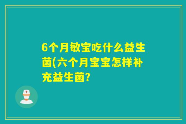 6个月敏宝吃什么益生菌(六个月宝宝怎样补充益生菌？