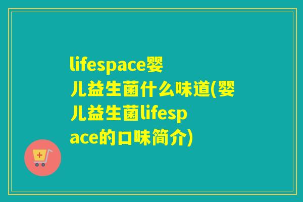 lifespace婴儿益生菌什么味道(婴儿益生菌lifespace的口味简介)