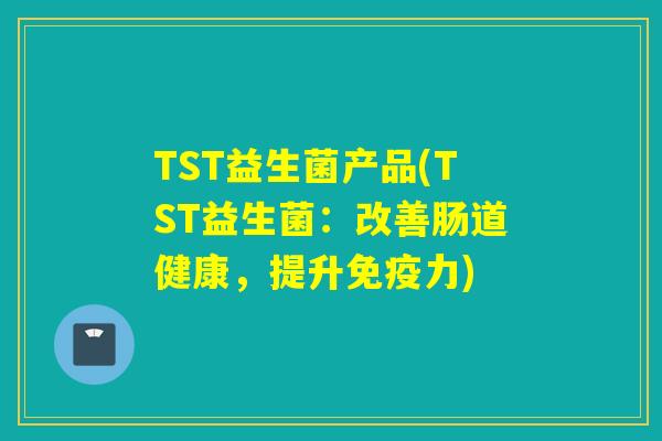 TST益生菌产品(TST益生菌：改善肠道健康，提升力)