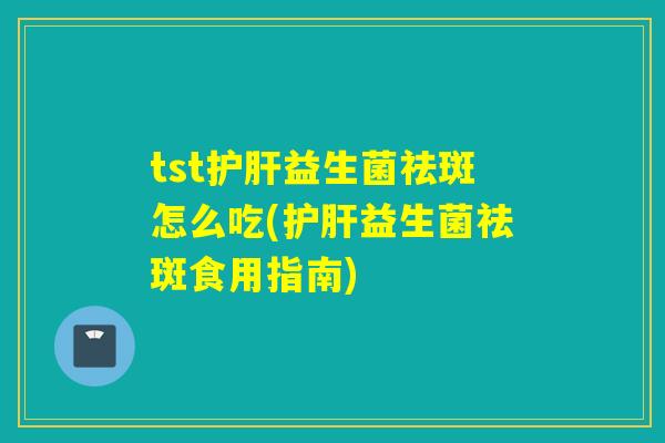 tst益生菌祛斑怎么吃(益生菌祛斑食用指南)
