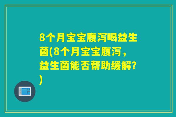 8个月宝宝喝益生菌(8个月宝宝，益生菌能否帮助缓解？)