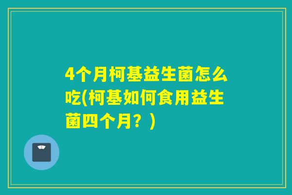 4个月柯基益生菌怎么吃(柯基如何食用益生菌四个月？)