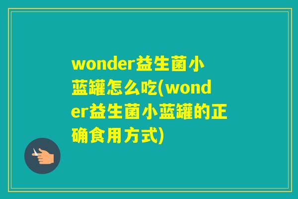 wonder益生菌小蓝罐怎么吃(wonder益生菌小蓝罐的正确食用方式)