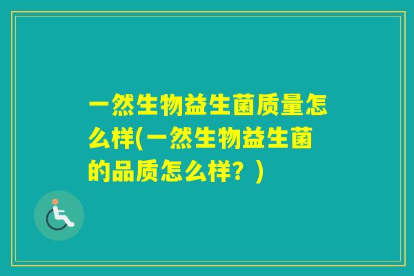 一然生物益生菌质量怎么样(一然生物益生菌的品质怎么样？)