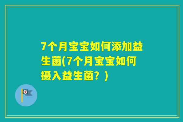 7个月宝宝如何添加益生菌(7个月宝宝如何摄入益生菌？)