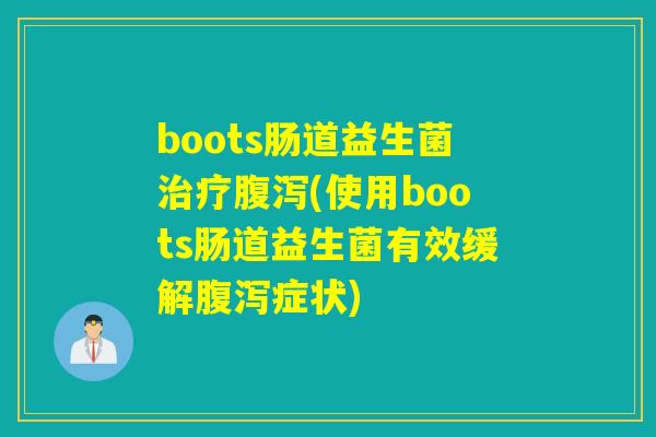 boots肠道益生菌(使用boots肠道益生菌有效缓解症状) boots肠道益生菌(使用boots肠道益生菌有效缓解症状)