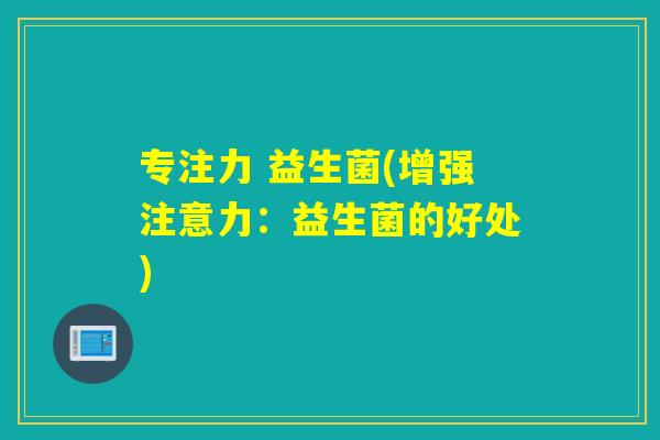 专注力 益生菌(增强注意力：益生菌的好处)