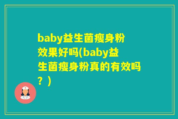 baby益生菌瘦身粉效果好吗(baby益生菌瘦身粉真的有效吗？)