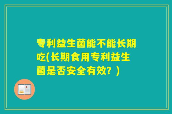 专利益生菌能不能长期吃(长期食用专利益生菌是否安全有效?) 专利益生菌能不能长期吃(长期食用专利益生菌是否安全有效?)
