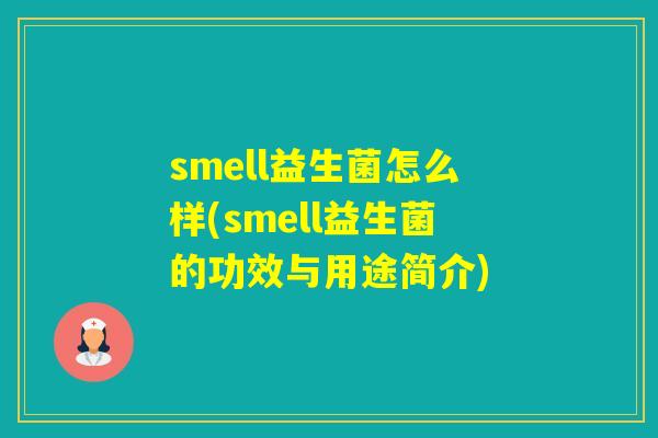 smell益生菌怎么样(smell益生菌的功效与用途简介)