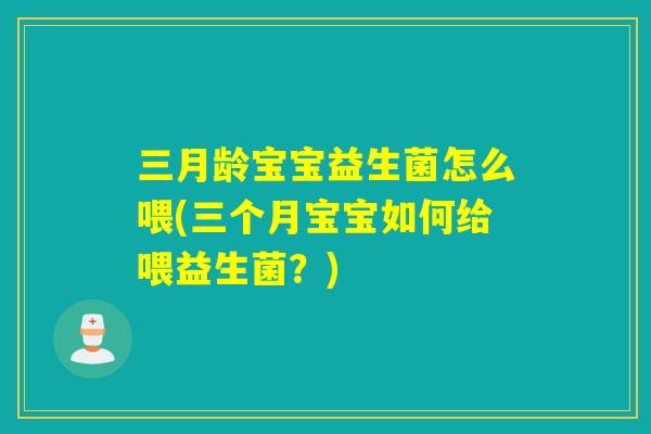 三月龄宝宝益生菌怎么喂(三个月宝宝如何给喂益生菌?) 三月龄宝宝益生菌怎么喂(三个月宝宝如何给喂益生菌?)