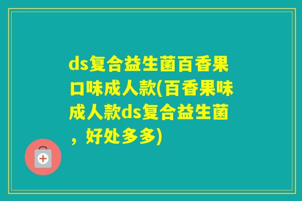 ds复合益生菌百香果口味成人款(百香果味成人款ds复合益生菌，好处多多)