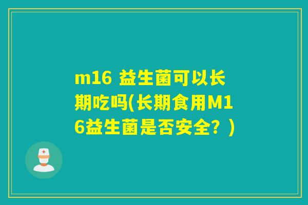 m16 益生菌可以长期吃吗(长期食用M16益生菌是否安全？)