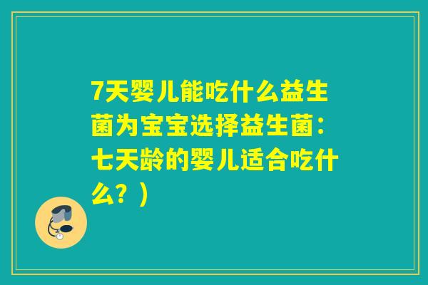 7天婴儿能吃什么益生菌为宝宝选择益生菌：七天龄的婴儿适合吃什么？)