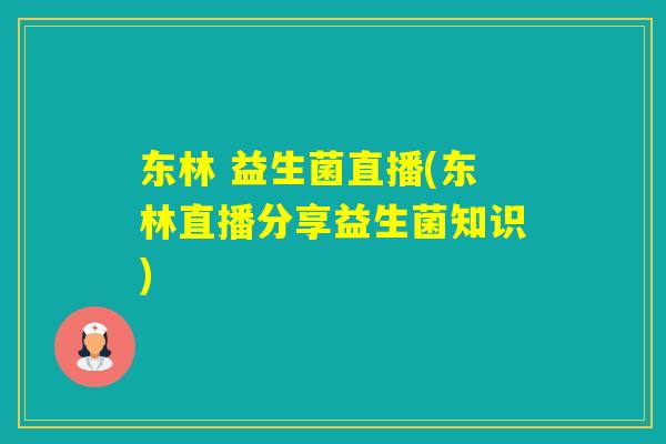 东林 益生菌直播(东林直播分享益生菌知识)