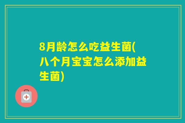 8月龄怎么吃益生菌(八个月宝宝怎么添加益生菌)