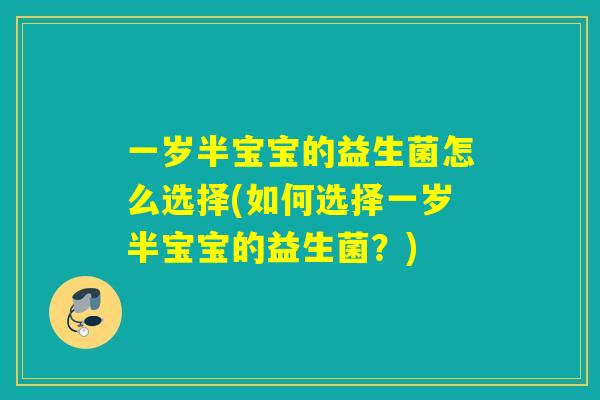 一岁半宝宝的益生菌怎么选择(如何选择一岁半宝宝的益生菌？)