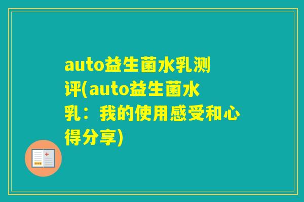 auto益生菌水乳测评(auto益生菌水乳：我的使用感受和心得分享)