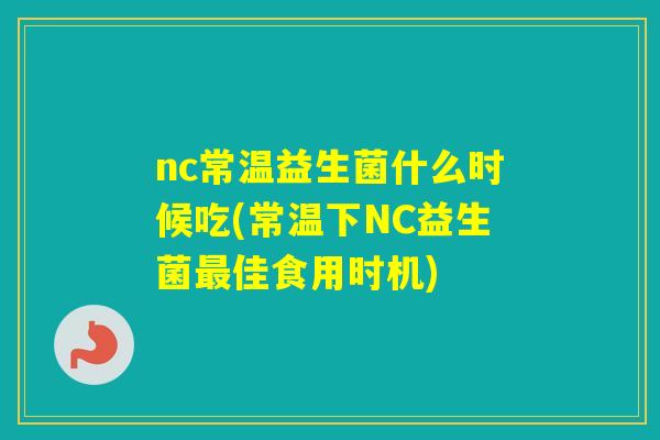 nc常温益生菌什么时候吃(常温下NC益生菌佳食用时机)