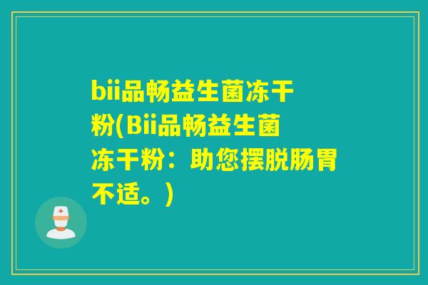 bii品畅益生菌冻干粉(Bii品畅益生菌冻干粉：助您摆脱肠胃不适。)