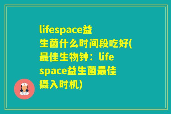lifespace益生菌什么时间段吃好(佳生物钟：lifespace益生菌佳摄入时机)