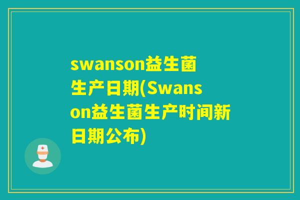 swanson益生菌生产日期(Swanson益生菌生产时间新日期公布)