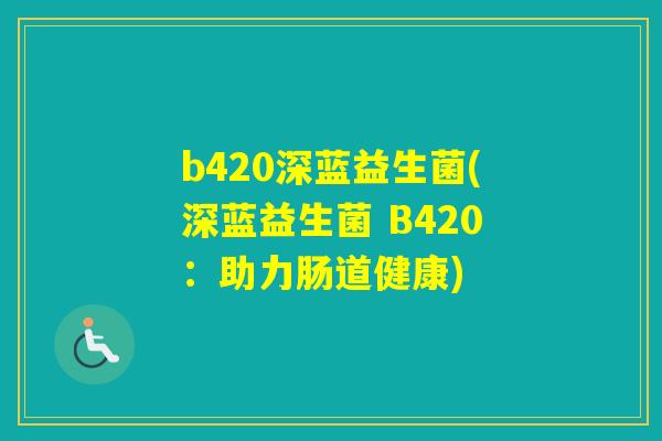 b420深蓝益生菌(深蓝益生菌 B420：助力肠道健康)