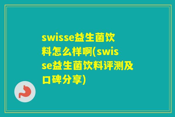 swisse益生菌饮料怎么样啊(swisse益生菌饮料评测及口碑分享) swisse益生菌饮料怎么样啊(swisse益生菌饮料评测及口碑分享)