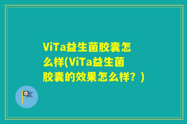 ViTa益生菌胶囊怎么样(ViTa益生菌胶囊的效果怎么样？)