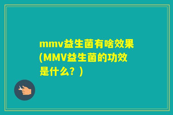 mmv益生菌有啥效果(MMV益生菌的功效是什么？)