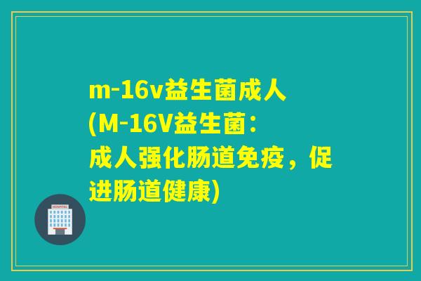 m-16v益生菌成人(M-16V益生菌：成人强化肠道，促进肠道健康)