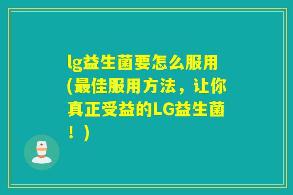lg益生菌要怎么服用(佳服用方法，让你真正受益的LG益生菌！)