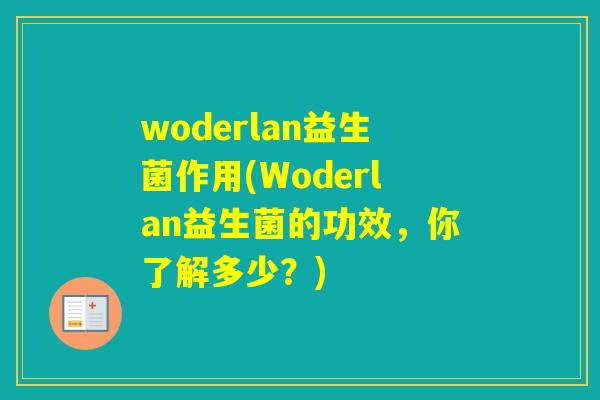 woderlan益生菌作用(Woderlan益生菌的功效,你了解多少?) woderlan益生菌作用(Woderlan益生菌的功效,你了解多少?)