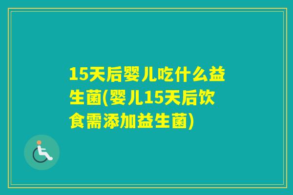 15天后婴儿吃什么益生菌(婴儿15天后饮食需添加益生菌)