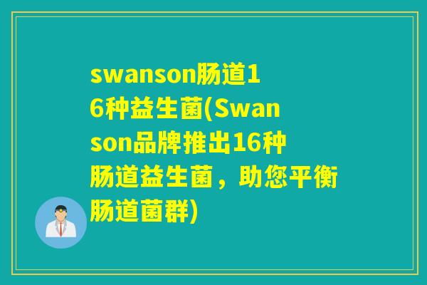 swanson肠道16种益生菌(Swanson品牌推出16种肠道益生菌，助您平衡肠道菌群)
