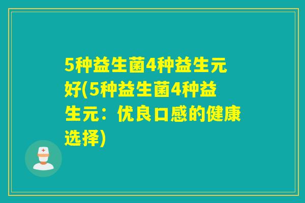 5种益生菌4种益生元好(5种益生菌4种益生元：优良口感的健康选择)