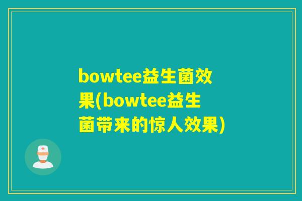 bowtee益生菌效果(bowtee益生菌带来的惊人效果)
