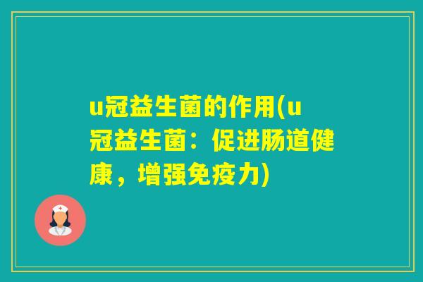 u冠益生菌的作用(u冠益生菌:促进肠道健康,增强力) u冠益生菌的作用(u冠益生菌:促进肠道健康,增强力)